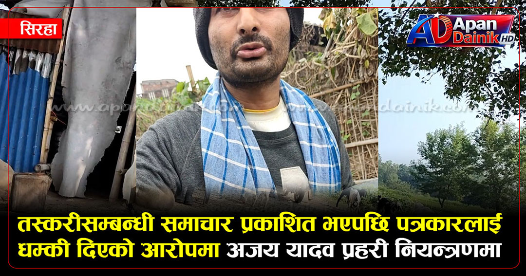 तस्करीसम्बन्धी समाचार प्रकाशित भएपछि पत्रकारलाई धम्की दिएको आरोपमा अजय यादव प्रहरी नियन्त्रणमा